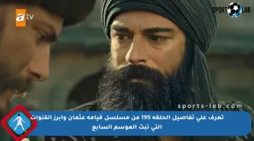 تعرف على تفاصيل الحلقة 195 من مسلسل قيامة عثمان وأبرز القنوات التي تبث الموسم السابع